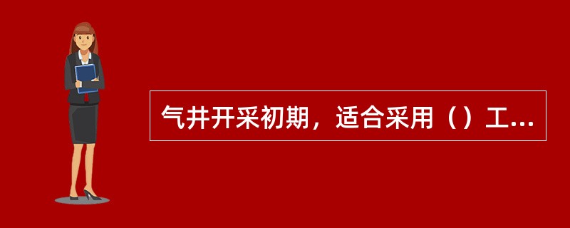 气井开采初期，适合采用（）工作制度。