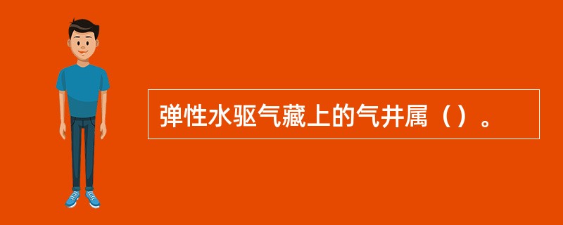 弹性水驱气藏上的气井属（）。