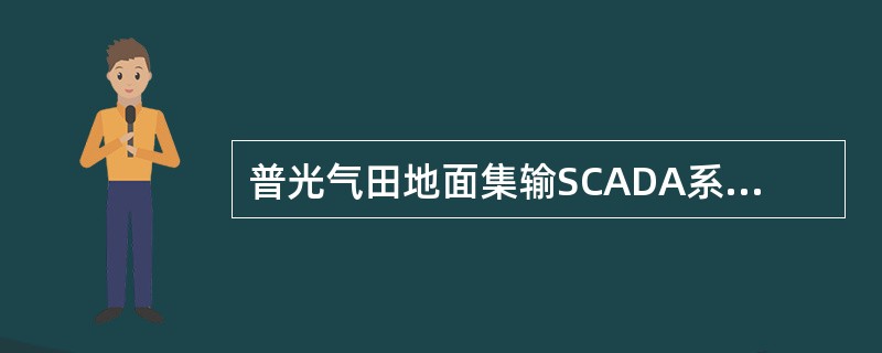 普光气田地面集输SCADA系统由站控系统（SCS）和阀室远程中断单元（RTU）组