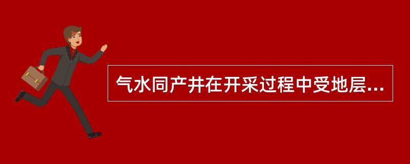 气水同产井在开采过程中受地层水的于扰（）。