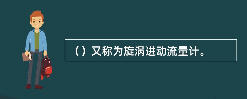 （）又称为旋涡进动流量计。