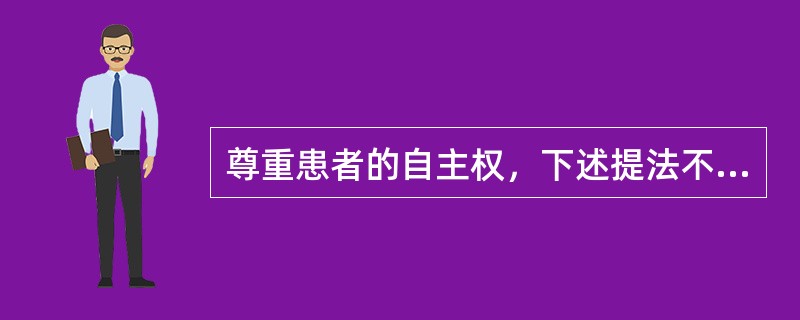 尊重患者的自主权，下述提法不对的是（）