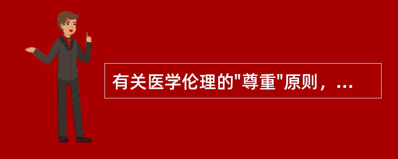 有关医学伦理的"尊重"原则，不对的是（）