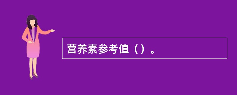 营养素参考值（）。