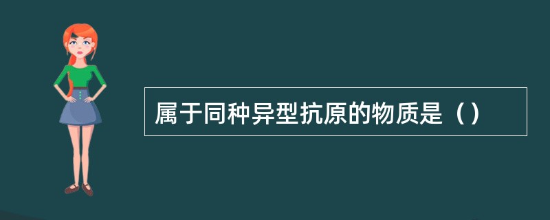 属于同种异型抗原的物质是（）