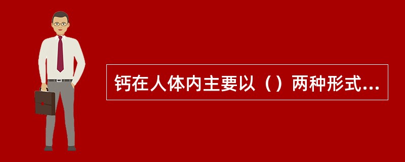 钙在人体内主要以（）两种形式存在。