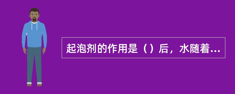 起泡剂的作用是（）后，水随着天然气排至地面。