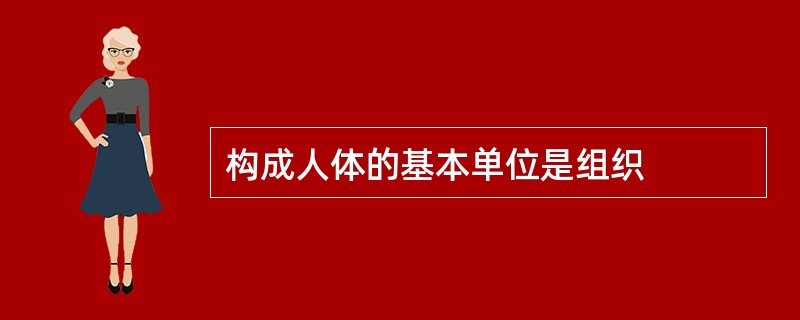 构成人体的基本单位是组织