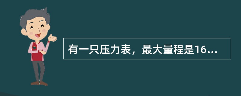 有一只压力表，最大量程是16Mpa，准确度等级为1.5级，当测量压力为8Mpa时