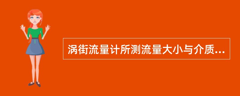 涡街流量计所测流量大小与介质的（）成正比。