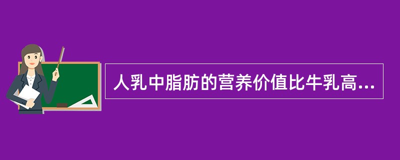 人乳中脂肪的营养价值比牛乳高，原因有（）