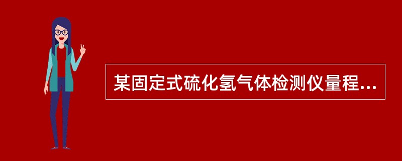 某固定式硫化氢气体检测仪量程为50μL／L，当其输出电流为7.2mA时，则此时的