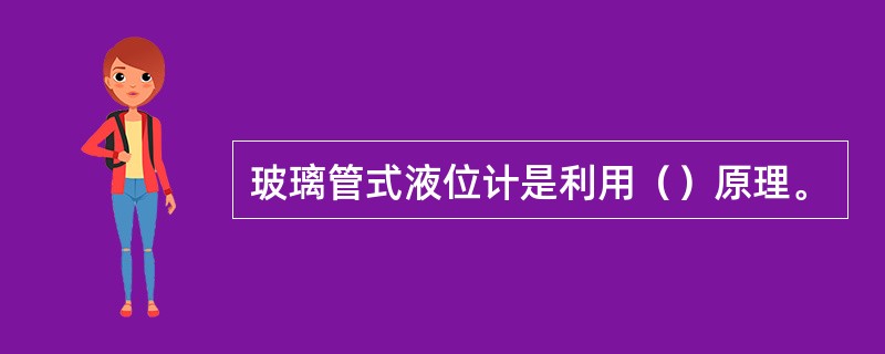 玻璃管式液位计是利用（）原理。