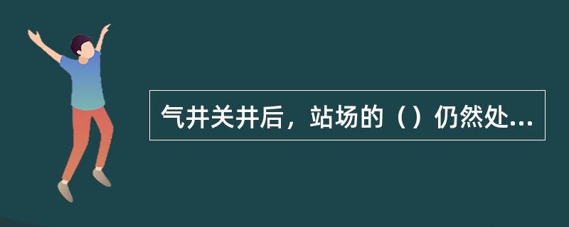 气井关井后，站场的（）仍然处于工作状态。