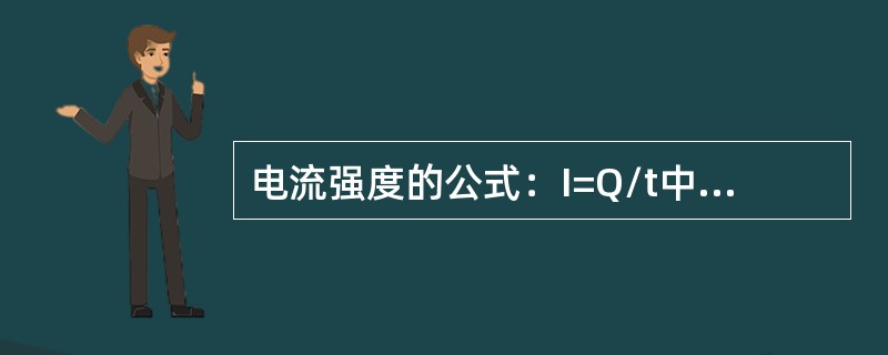 电流强度的公式：I=Q/t中，Q代表（）。