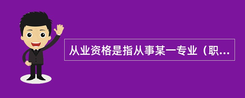 从业资格是指从事某一专业（职业）学识、技术和能力的起点标准。