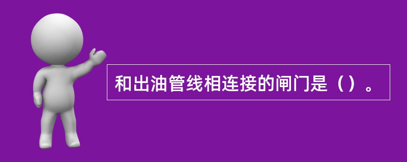 和出油管线相连接的闸门是（）。