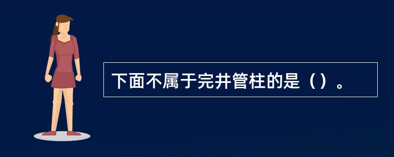 下面不属于完井管柱的是（）。