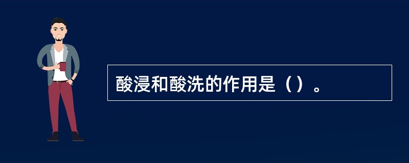 酸浸和酸洗的作用是（）。