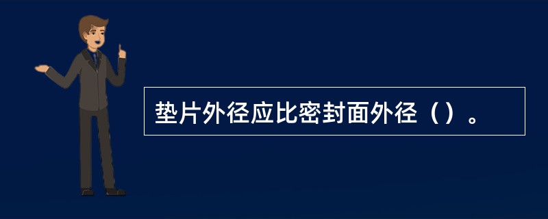 垫片外径应比密封面外径（）。