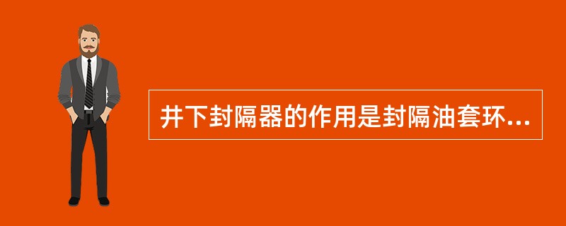 井下封隔器的作用是封隔油套环空。