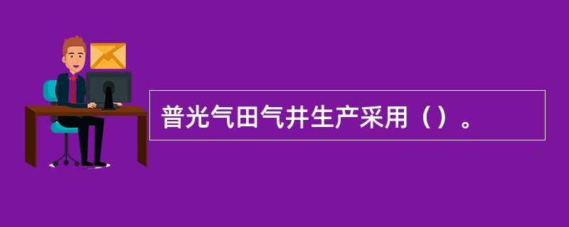 普光气田气井生产采用（）。