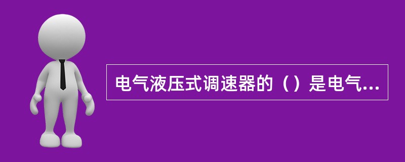 电气液压式调速器的（）是电气部分与机械液压部分的信号转换器。