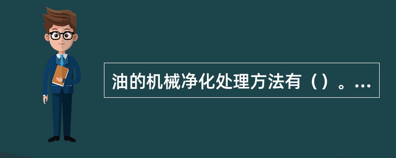 油的机械净化处理方法有（）。①澄清②压力过滤③真空过滤④再生