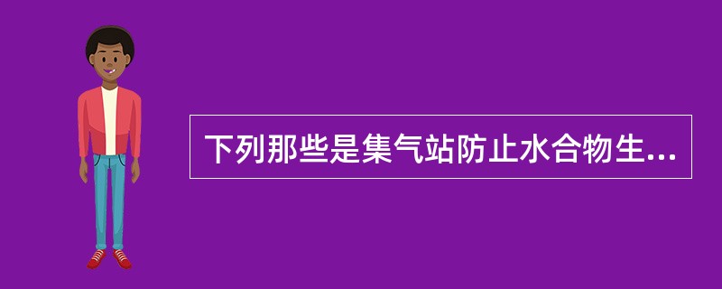 下列那些是集气站防止水合物生产的方法（）。