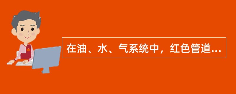 在油、水、气系统中，红色管道是（）。