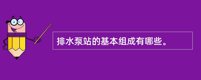 排水泵站的基本组成有哪些。