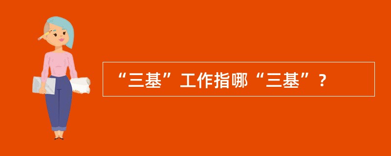 “三基”工作指哪“三基”？