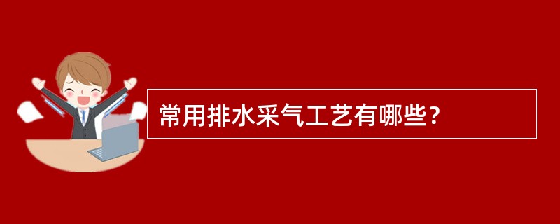 常用排水采气工艺有哪些？