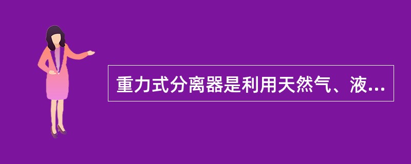 重力式分离器是利用天然气、液(固)体杂质的质量不同来进行分离的。