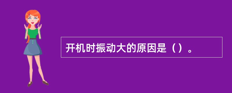 开机时振动大的原因是（）。