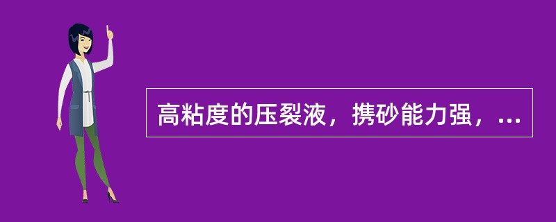 高粘度的压裂液，携砂能力强，（）。