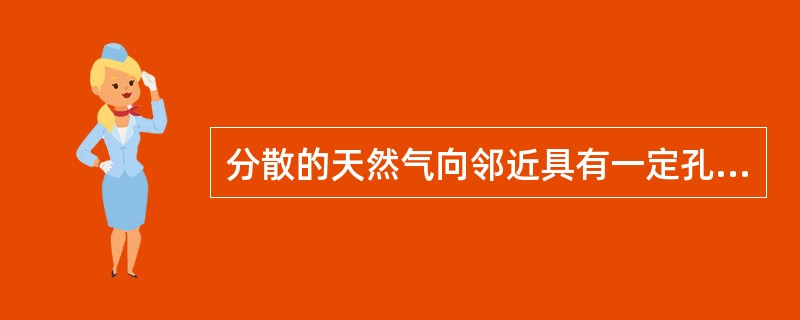 分散的天然气向邻近具有一定孔隙或裂缝的地层移动，称为天然气的运移。