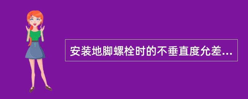 安装地脚螺栓时的不垂直度允差为（）。