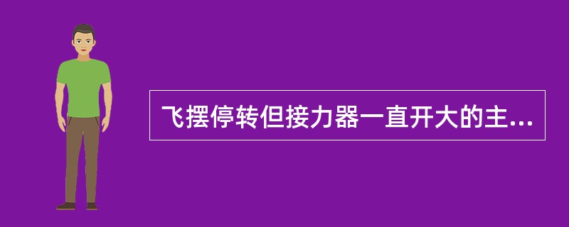 飞摆停转但接力器一直开大的主要原因有哪些？