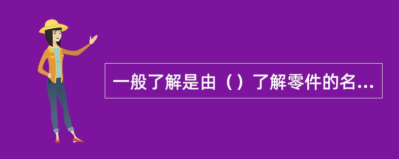 一般了解是由（）了解零件的名称、材料、比例等，并大致了解零件的用途和形状。