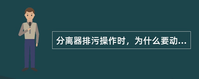 分离器排污操作时，为什么要动作平稳、缓慢？