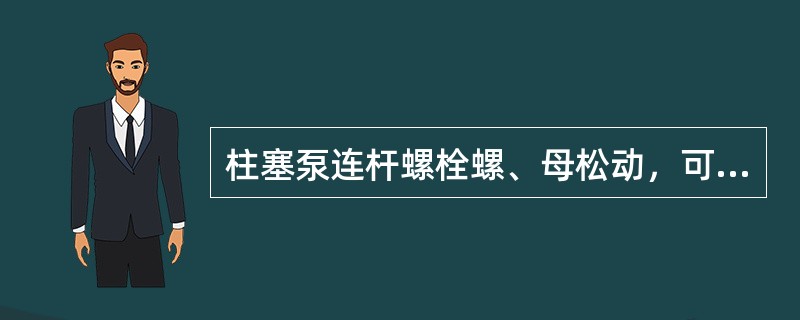 柱塞泵连杆螺栓螺、母松动，可导致（）出现敲击声。