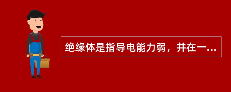 绝缘体是指导电能力弱，并在一般情况下不能导电的材料。