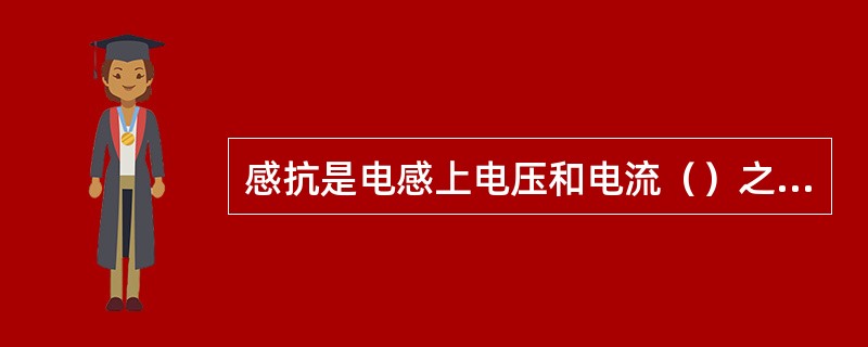 感抗是电感上电压和电流（）之比。