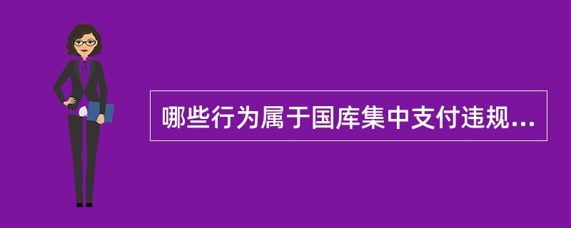 哪些行为属于国库集中支付违规行为？