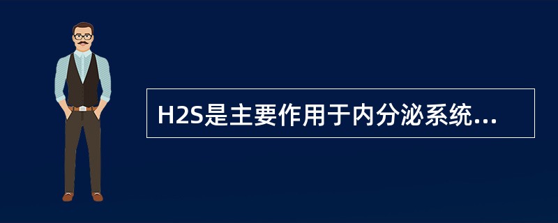 H2S是主要作用于内分泌系统和呼吸系统。