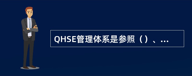 QHSE管理体系是参照（）、GB/T28001、SY/T6276制定的。