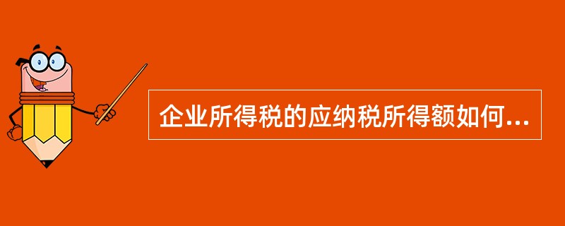 企业所得税的应纳税所得额如何计算？