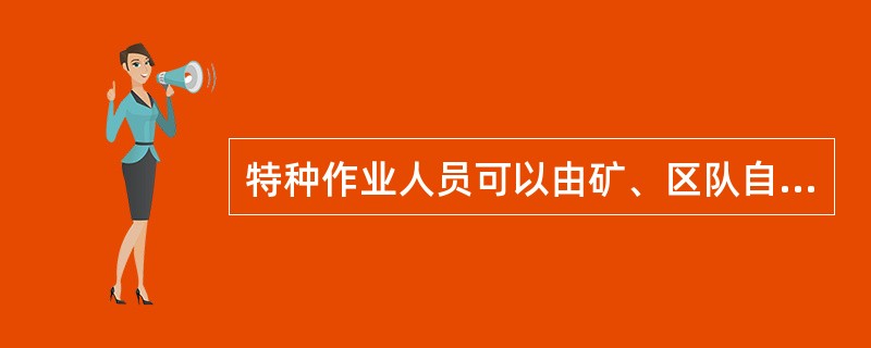 特种作业人员可以由矿、区队自行培训后，即可独立上岗作业。