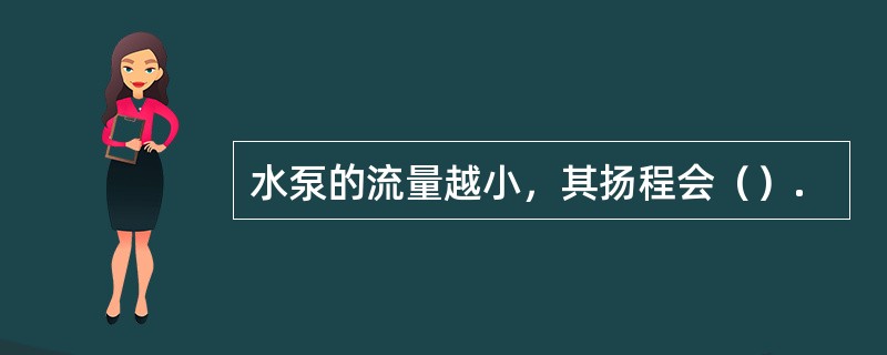 水泵的流量越小，其扬程会（）.